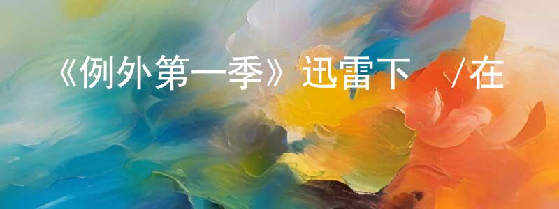 陳玄的網絡影視資源,《例外第一季》迅雷下載/在線觀看-動漫卡通-美劇天堂
